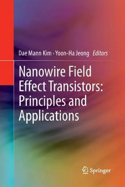 Nanowire Field Effect Transistors: Principles and Applications by Dae Mann Kim