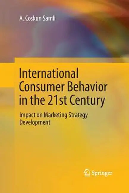 International Consumer Behavior in the 21st Century: Impact on Marketing Strategy Development by A. Coskun Samli