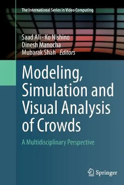 Modeling, Simulation and Visual Analysis of Crowds: A Multidisciplinary Perspective by Saad Ali
