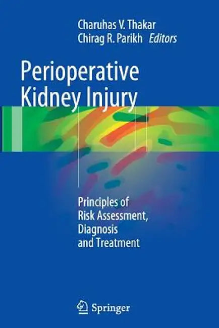 Perioperative Kidney Injury: Principles of Risk Assessment, Diagnosis and Treatment by Charuhas V. Thakar