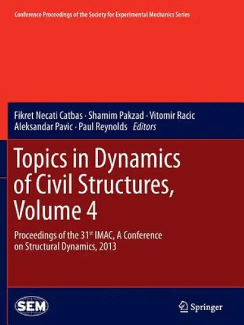 Topics in Dynamics of Civil Structures, Volume 4: Proceedings of the 31st Imac, a Conference on Structural Dynamics, 2013 by Fikret Necati Catbas