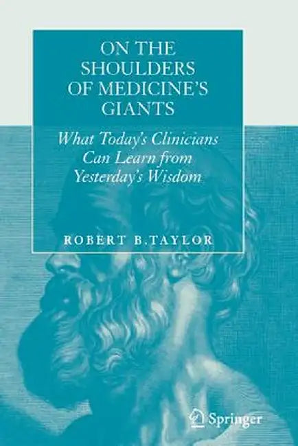 On the Shoulders of Medicine's Giants: What Today's Clinicians Can Learn from Yesterday's Wisdom by Robert B. Taylor
