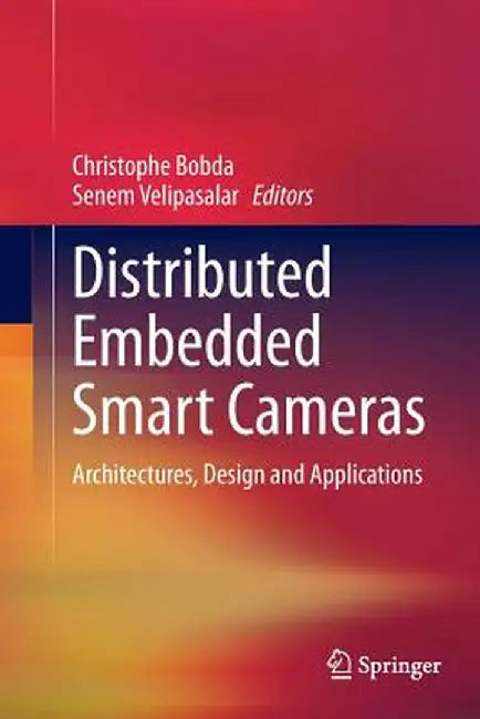 Distributed Embedded Smart Cameras: Architectures, Design and Applications by Christophe Bobda