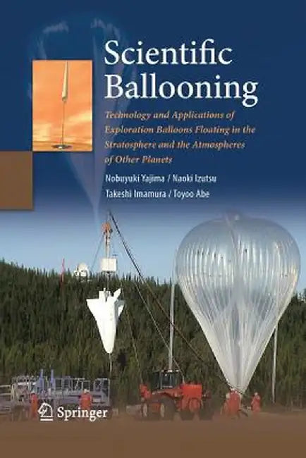 Scientific Ballooning: Technology and Applications of Exploration Balloons Floating in the Stratosphere and the Atmospheres of Other Planets by Nobuyuki Yajima