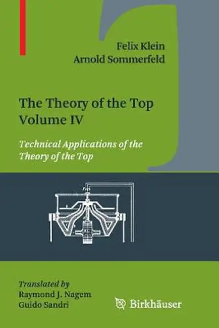 The Theory of the Top. Volume IV: Technical Applications of the Theory of the Top by Felix Klein