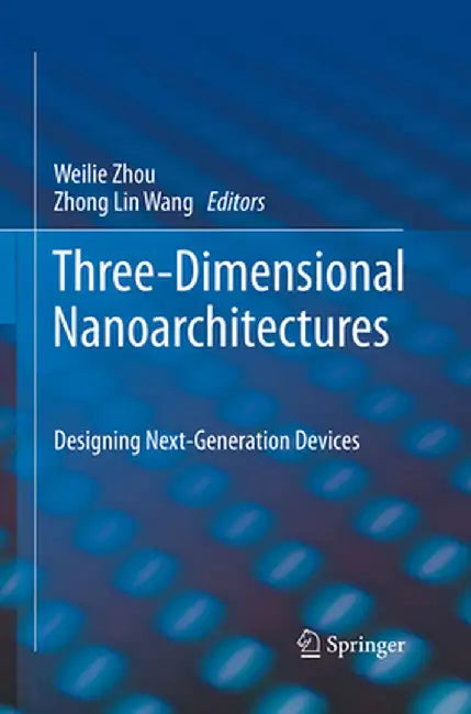 Three-Dimensional Nanoarchitectures: Designing Next-Generation Devices by Weilie Zhou