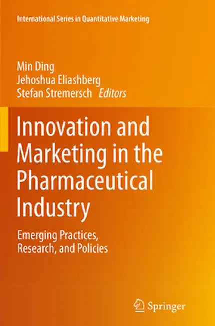 Innovation and Marketing in the Pharmaceutical Industry: Emerging Practices, Research, and Policies by Min Ding