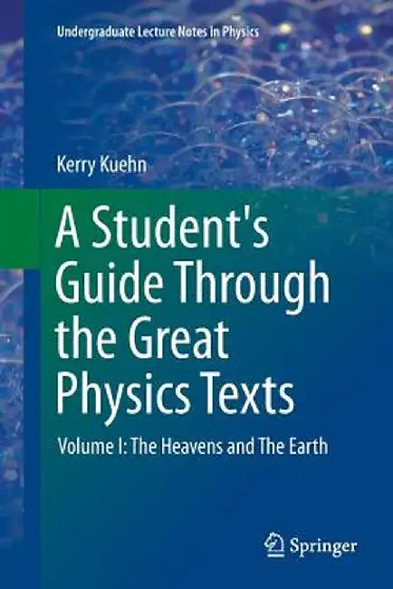 A Student's Guide Through the Great Physics Texts: Volume I: The Heavens and the Earth by Kerry Kuehn