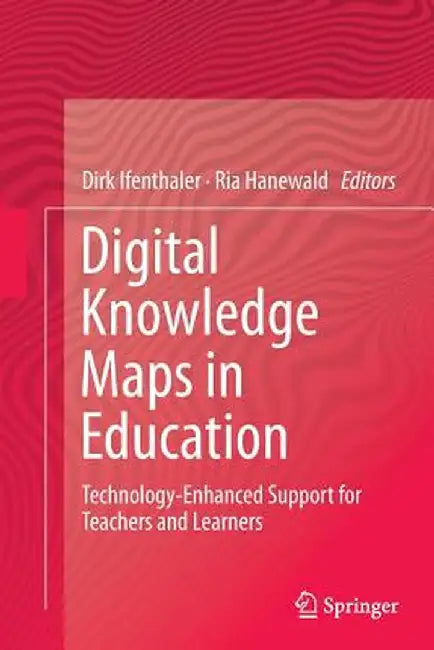 Digital Knowledge Maps in Education: Technology-Enhanced Support for Teachers and Learners by Dirk Ifenthaler