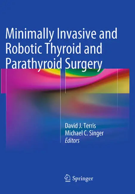 Minimally Invasive and Robotic Thyroid and Parathyroid Surgery by David J. Terris