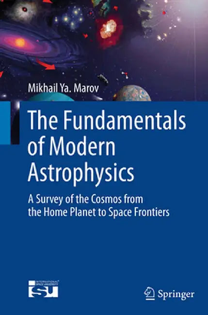 The Fundamentals of Modern Astrophysics: A Survey of the Cosmos from the Home Planet to Space Frontiers by Mikhail Ya Marov