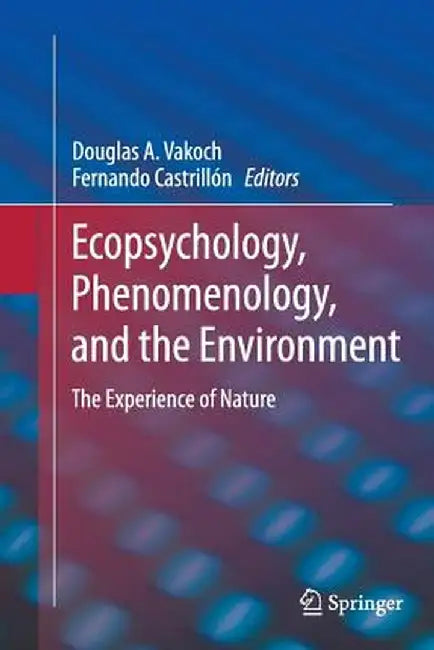 Ecopsychology, Phenomenology, and the Environment: The Experience of Nature by Douglas A. Vakoch