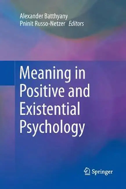 Meaning in Positive and Existential Psychology by Alexander Batthyany