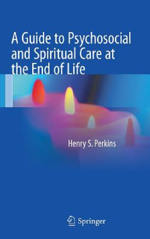 A Guide to Psychosocial and Spiritual Care at the End of Life by Henry S. Perkins