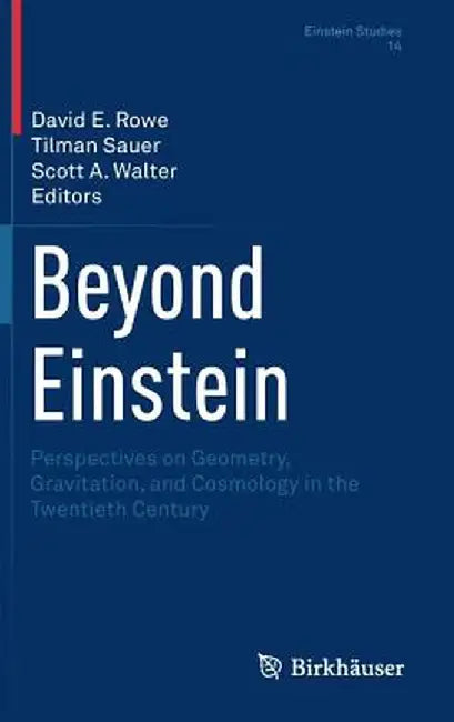 Beyond Einstein: Perspectives on Geometry, Gravitation, and Cosmology in the Twentieth Century by David E. Rowe