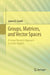 Groups, Matrices, and Vector Spaces: A Group Theoretic Approach to Linear Algebra by James B. Carrell