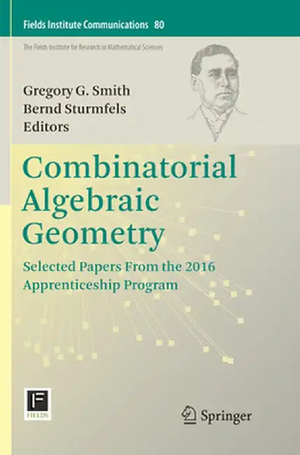Combinatorial Algebraic Geometry: Selected Papers from the 2016 Apprenticeship Program by Gregory G. Smith