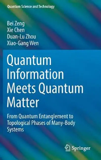 Quantum Information Meets Quantum Matter: From Quantum Entanglement to Topological Phases of Many-Body Systems by Bei Zeng