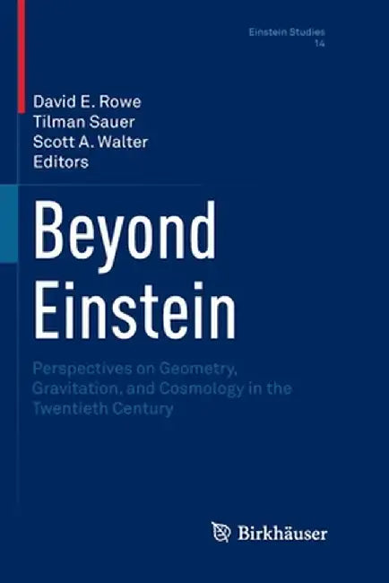 Beyond Einstein: Perspectives on Geometry, Gravitation, and Cosmology in the Twentieth Century by David E. Rowe