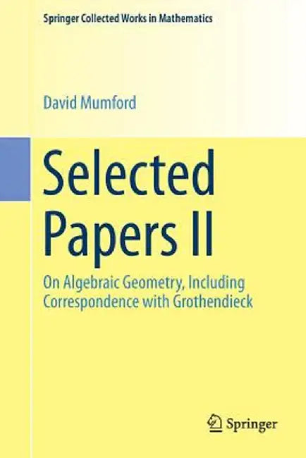 Selected Papers II: On Algebraic Geometry, Including Correspondence with Grothendieck by David Mumford
