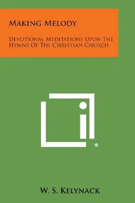 Making Melody: Devotional Meditations Upon the Hymns of the Christian Church by W. S. Kelynack