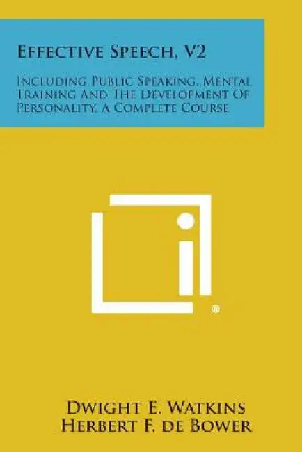 Effective Speech, V2: Including Public Speaking, Mental Training and the Development of Personality, a Complete Course by Dwight E. Watkins, Herbert F. de Bower