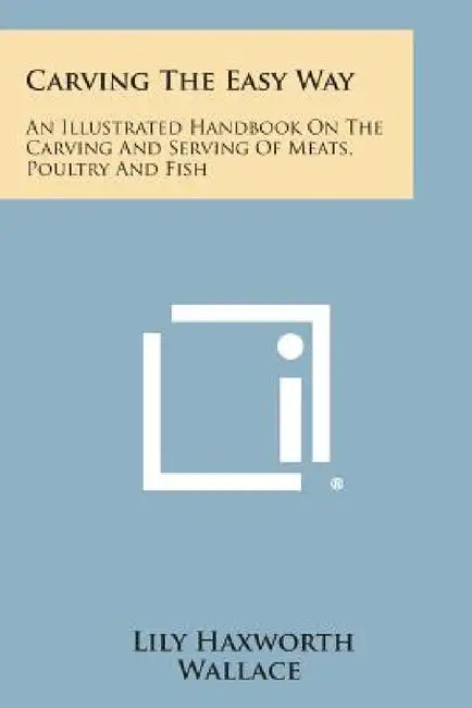 Carving the Easy Way: An Illustrated Handbook on the Carving and Serving of Meats, Poultry and Fish by Lily Haxworth Wallace