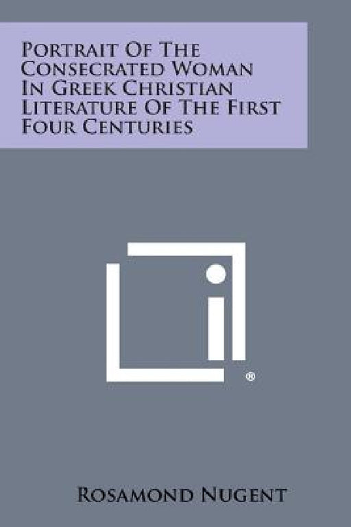 Portrait of the Consecrated Woman in Greek Christian Literature of the First Four Centuries by Rosamond Nugent