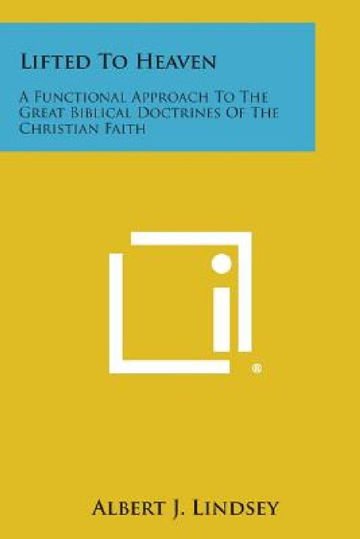 Lifted to Heaven: A Functional Approach to the Great Biblical Doctrines of the Christian Faith by Albert J. Lindsey
