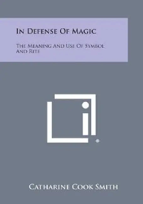 In Defense of Magic: The Meaning and Use of Symbol and Rite by Catharine Cook Smith