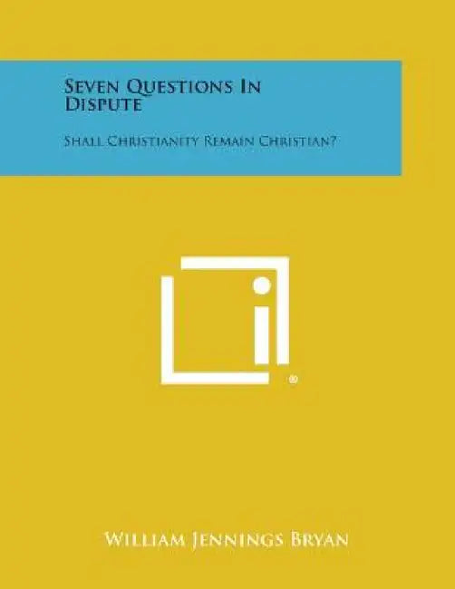 Seven Questions in Dispute: Shall Christianity Remain Christian? by William Jennings Bryan