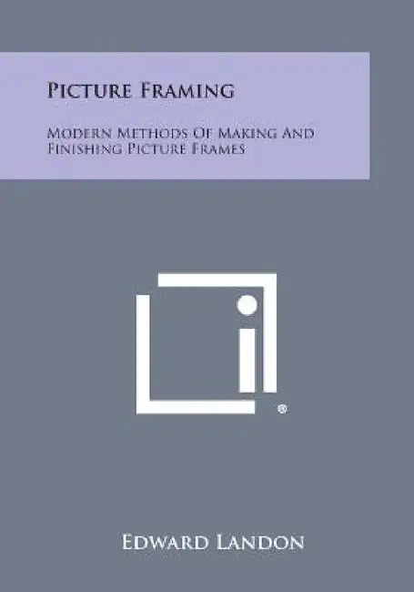 Picture Framing: Modern Methods of Making and Finishing Picture Frames by Edward Landon