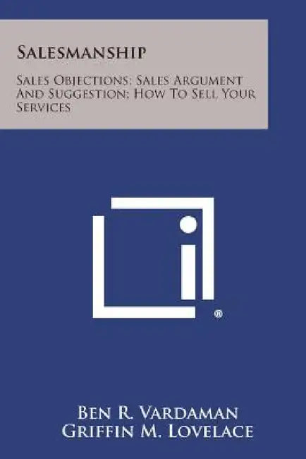 Salesmanship: Sales Objections; Sales Argument and Suggestion; How to Sell Your Services by Ben R. Vardaman, Griffin M. Lovelace