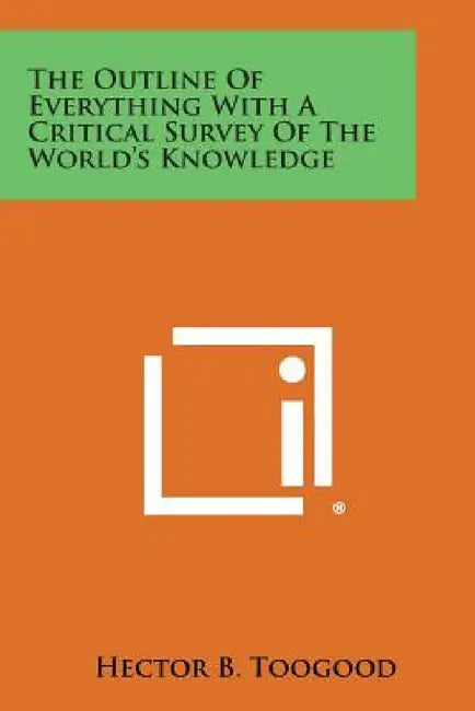 The Outline of Everything with a Critical Survey of the World's Knowledge by Hector B. Toogood