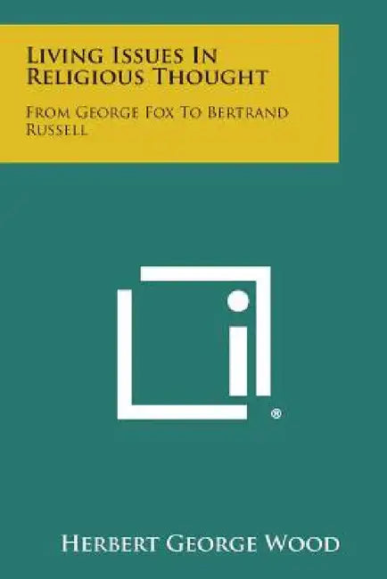 Living Issues in Religious Thought: From George Fox to Bertrand Russell by Herbert George Wood