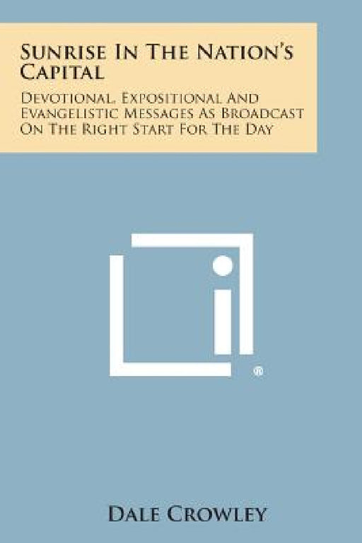 Sunrise in the Nation's Capital: Devotional, Expositional and Evangelistic Messages as Broadcast on the Right Start for the Day by Dale Crowley