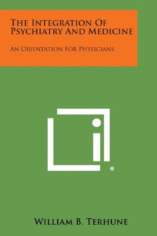 The Integration of Psychiatry and Medicine: An Orientation for Physicians by William B. Terhune