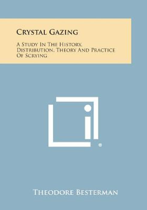 Crystal Gazing: A Study in the History, Distribution, Theory and Practice of Scrying by Theodore Besterman
