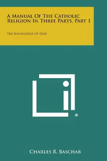 A Manual of the Catholic Religion in Three Parts, Part 1: The Knowledge of God by Baschab, Charles R.