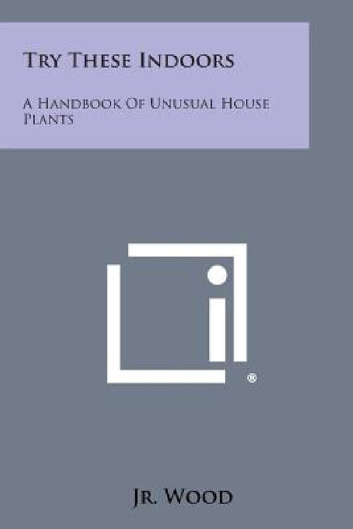 Try These Indoors: A Handbook of Unusual House Plants by Jr. Allen H. Wood