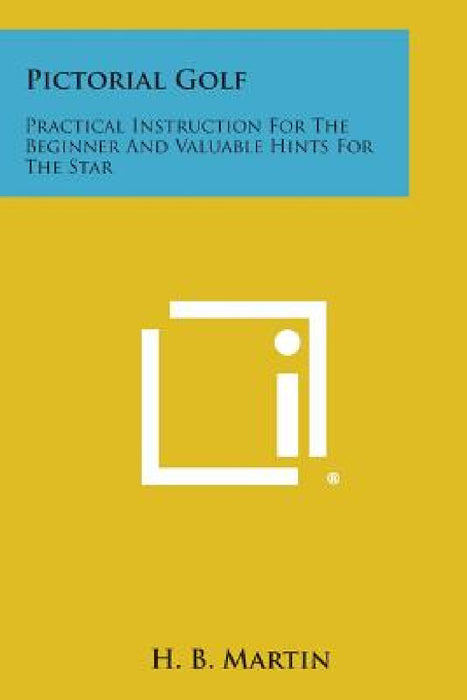 Pictorial Golf: Practical Instruction for the Beginner and Valuable Hints for the Star by H. B. Martin