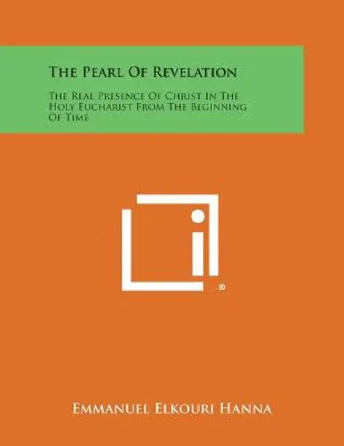 The Pearl of Revelation: The Real Presence of Christ in the Holy Eucharist from the Beginning of Time by Emmanuel Elkouri Hanna