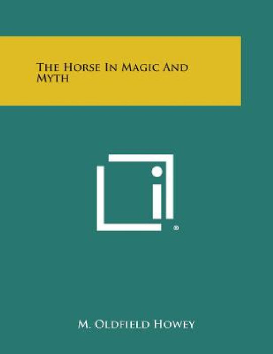 The Horse in Magic and Myth by M. Oldfield Howey