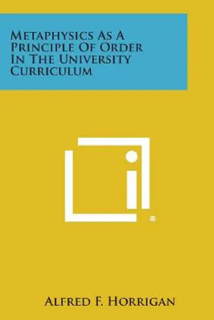 Metaphysics as a Principle of Order in the University Curriculum by Alfred F. Horrigan