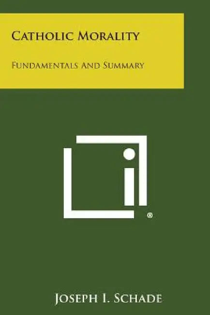 Catholic Morality: Fundamentals and Summary by Joseph I. Schade
