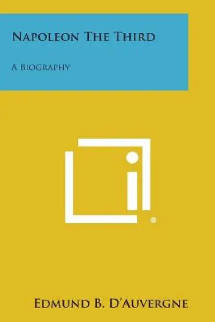 Napoleon the Third: A Biography by Edmund B. D'Auvergne