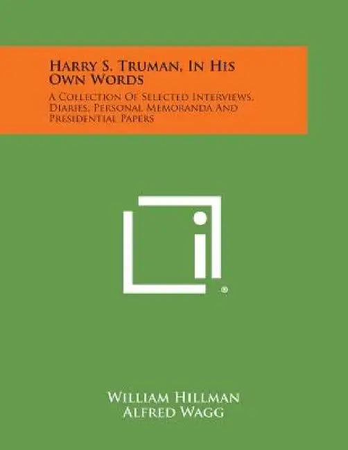 Harry S. Truman, in His Own Words: A Collection of Selected Interviews, Diaries, Personal Memoranda and Presidential Papers by William Hillman, Alfred Wagg