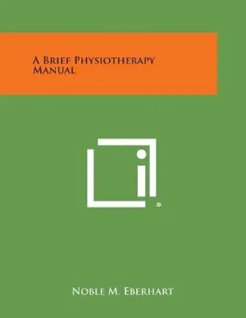 A Brief Physiotherapy Manual by Noble M. Eberhart