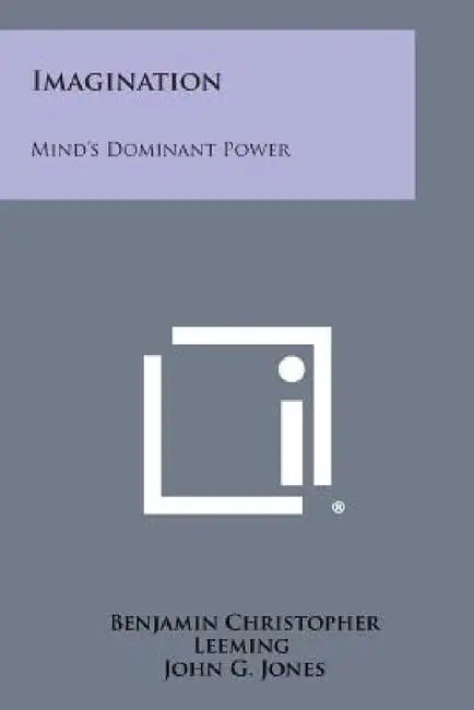 Imagination: Mind's Dominant Power by Benjamin Christopher Leeming, John G. Jones
