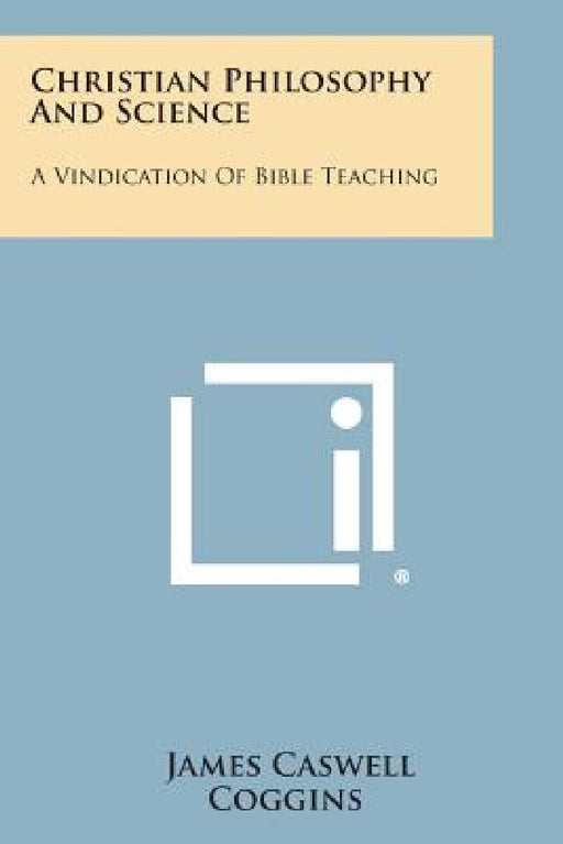 Christian Philosophy and Science: A Vindication of Bible Teaching by James Caswell Coggins